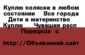 Куплю коляски,в любом состоянии. - Все города Дети и материнство » Куплю   . Чувашия респ.,Порецкое. с.